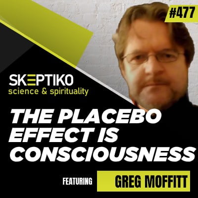 Greg Moffitt, the Placebo Effect is Consciousness |477|